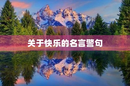 关于快乐的名言警句,关于快乐的名言警句俗语 关于快乐的名言警句,关于快乐的名言警句俗语