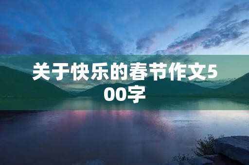 关于快乐的春节作文500字