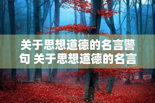 关于思想道德的名言警句 关于思想道德的名言警句摘抄 关于思想道德的名言警句 关于思想道德的名言警句摘抄