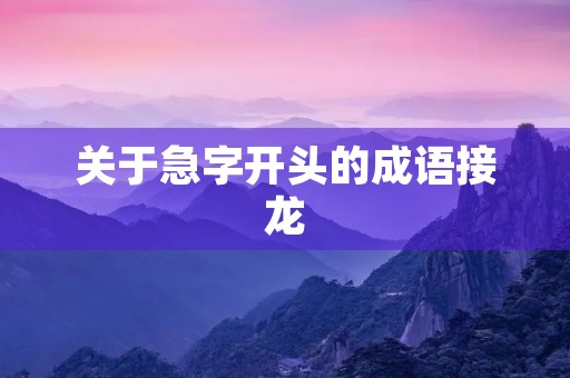 关于急字开头的成语接龙 关于急字开头的成语接龙