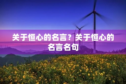 关于恒心的名言?关于恒心的名言名句 关于恒心的名言?关于恒心的名言名句