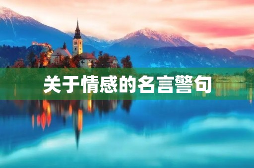 关于情感的名言警句,关于情感的名言警句大全 关于情感的名言警句,关于情感的名言警句大全