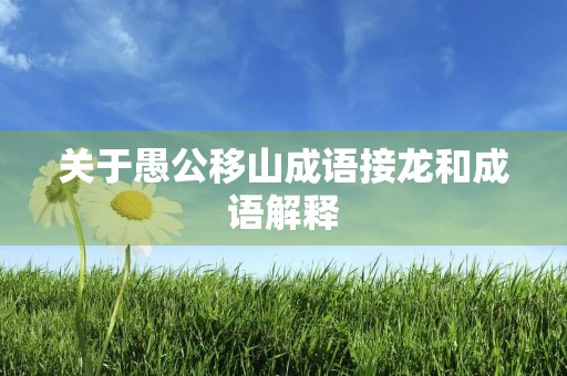关于愚公移山成语接龙和成语解释