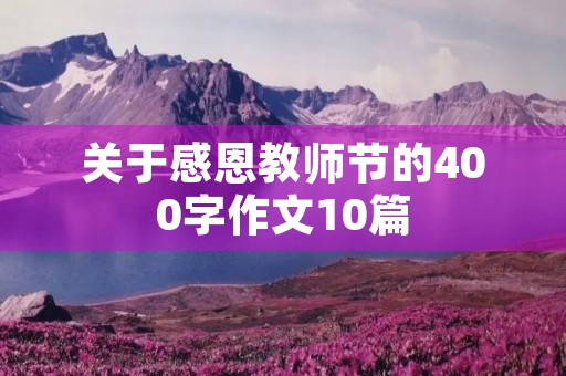关于感恩教师节的400字作文10篇 关于感恩教师节的400字作文10篇
