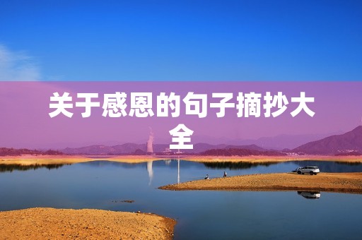 关于感恩的句子摘抄大全,关于感恩的句子摘抄大全简短 关于感恩的句子摘抄大全,关于感恩的句子摘抄大全简短
