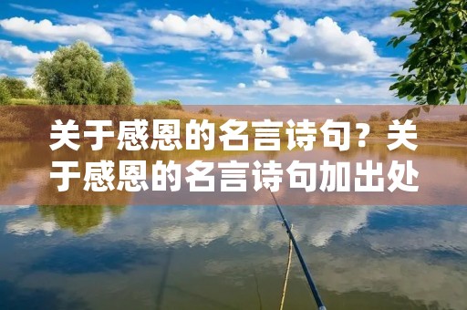 关于感恩的名言诗句?关于感恩的名言诗句加出处 关于感恩的名言诗句?关于感恩的名言诗句加出处