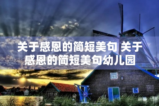 关于感恩的简短美句 关于感恩的简短美句幼儿园 关于感恩的简短美句 关于感恩的简短美句幼儿园
