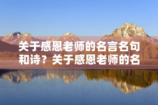关于感恩老师的名言名句和诗?关于感恩老师的名言名句和诗句有哪些 关于感恩老师的名言名句和诗?关于感恩老师的名言名句和诗句有哪些