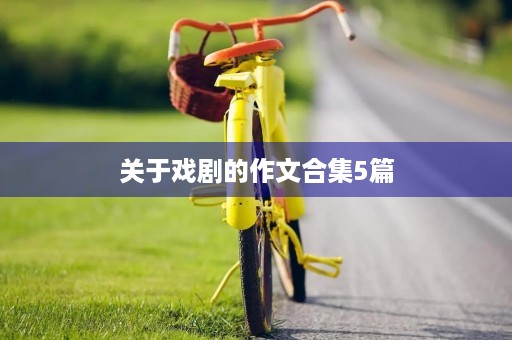 关于戏剧的作文合集5篇 关于戏剧的作文合集5篇