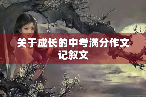 关于成长的中考满分作文记叙文