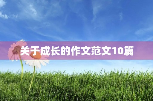 关于成长的作文范文10篇 关于成长的作文范文10篇