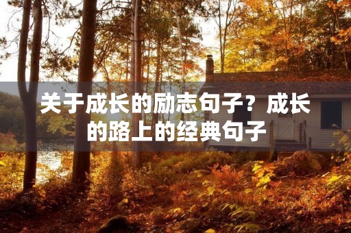 关于成长的励志句子？成长的路上的经典句子
