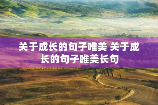 关于成长的句子唯美 关于成长的句子唯美长句 关于成长的句子唯美 关于成长的句子唯美长句