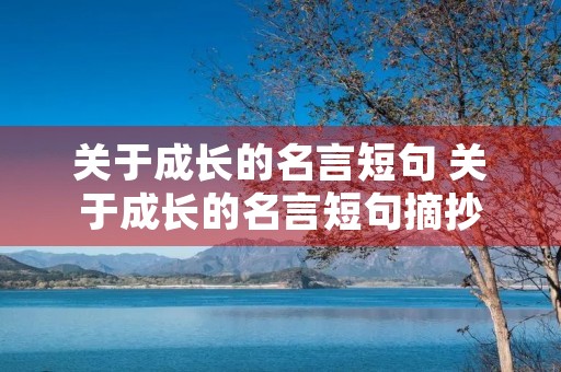 关于成长的名言短句 关于成长的名言短句摘抄