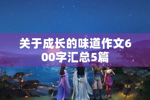 关于成长的味道作文600字汇总5篇