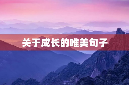 关于成长的唯美句子(关于成长的唯美句子开头结尾)