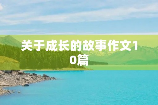 关于成长的故事作文10篇 关于成长的故事作文10篇