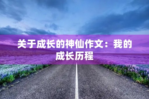 关于成长的神仙作文：我的成长历程