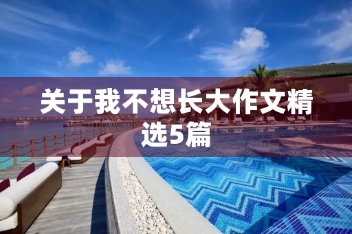 关于我不想长大作文精选5篇 关于我不想长大作文精选5篇
