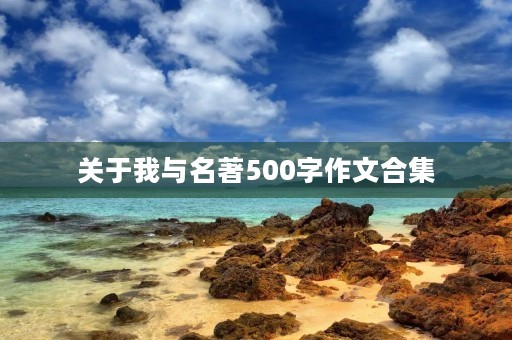 关于我与名著500字作文合集 关于我与名著500字作文合集