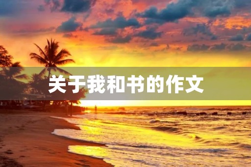 关于我和书的作文 关于我和书的作文