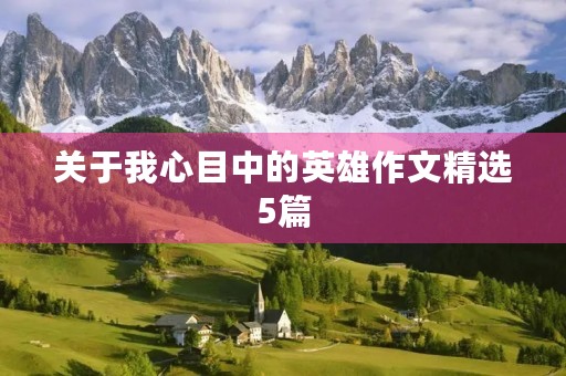关于我心目中的英雄作文精选5篇 关于我心目中的英雄作文精选5篇