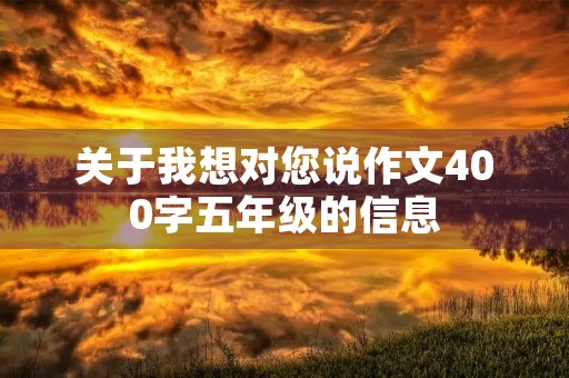 关于我想对您说作文400字五年级的信息 关于我想对您说作文400字五年级的信息