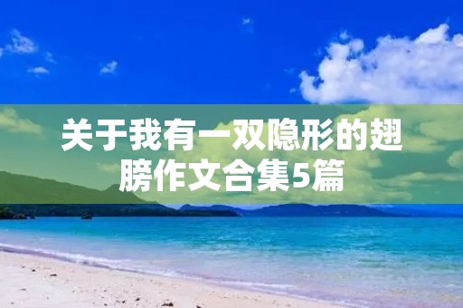 关于我有一双隐形的翅膀作文合集5篇 关于我有一双隐形的翅膀作文合集5篇