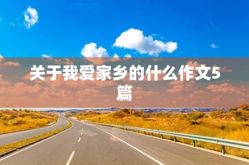 关于我爱家乡的什么作文5篇