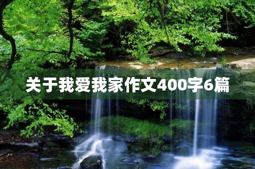 关于我爱我家作文400字6篇 关于我爱我家作文400字6篇