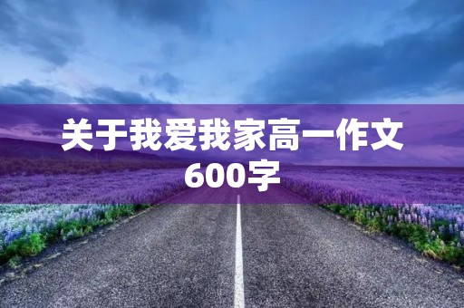关于我爱我家高一作文600字 关于我爱我家高一作文600字