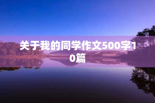 关于我的同学作文500字10篇 关于我的同学作文500字10篇