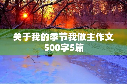 关于我的季节我做主作文500字5篇 关于我的季节我做主作文500字5篇