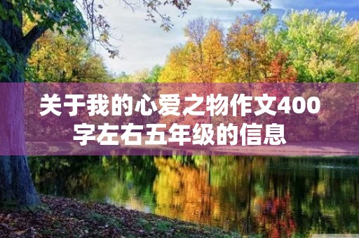关于我的心爱之物作文400字左右五年级的信息 关于我的心爱之物作文400字左右五年级的信息