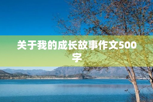 关于我的成长故事作文500字 关于我的成长故事作文500字
