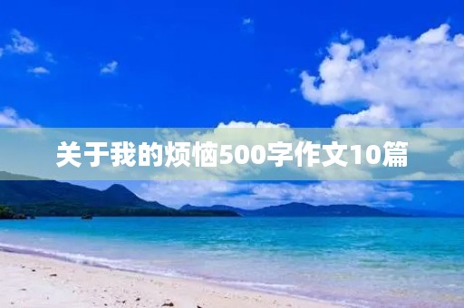 关于我的烦恼500字作文10篇 关于我的烦恼500字作文10篇