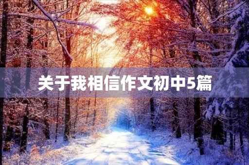 关于我相信作文初中5篇 关于我相信作文初中5篇
