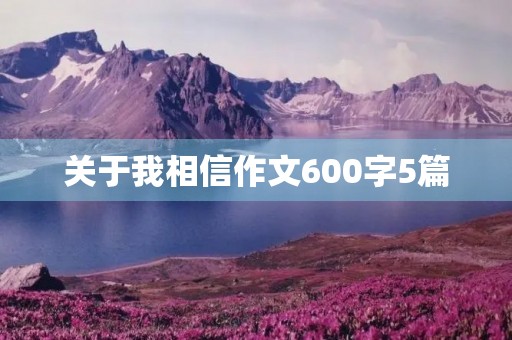 关于我相信作文600字5篇 关于我相信作文600字5篇