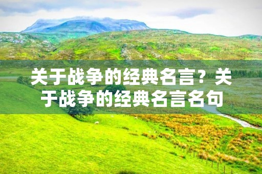 关于战争的经典名言？关于战争的经典名言名句