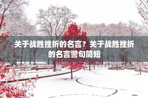 关于战胜挫折的名言？关于战胜挫折的名言警句简短