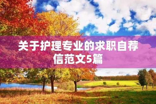 关于护理专业的求职自荐信范文5篇 关于护理专业的求职自荐信范文5篇