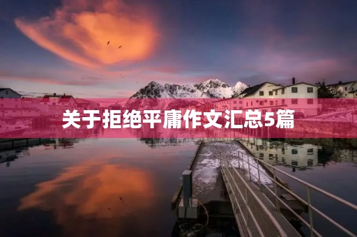 关于拒绝平庸作文汇总5篇 关于拒绝平庸作文汇总5篇