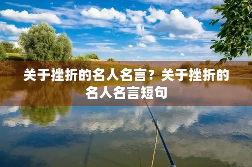 关于挫折的名人名言？关于挫折的名人名言短句
