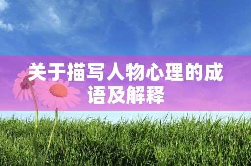 关于描写人物心理的成语及解释 关于描写人物心理的成语及解释