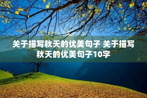 关于描写秋天的优美句子 关于描写秋天的优美句子10字 关于描写秋天的优美句子 关于描写秋天的优美句子10字