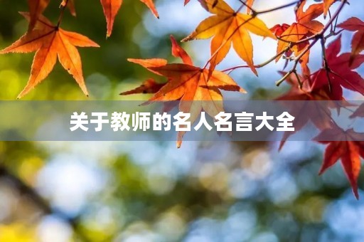 关于教师的名人名言大全，关于教师的名人名言大全短句