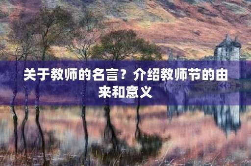 关于教师的名言?介绍教师节的由来和意义 关于教师的名言?介绍教师节的由来和意义