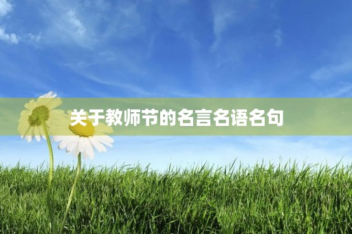 关于教师节的名言名语名句,关于教师节的名言名语名句有哪些 关于教师节的名言名语名句,关于教师节的名言名语名句有哪些