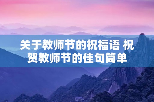 关于教师节的祝福语 祝贺教师节的佳句简单 关于教师节的祝福语 祝贺教师节的佳句简单