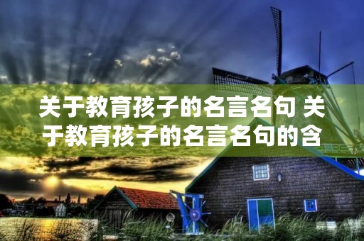 关于教育孩子的名言名句 关于教育孩子的名言名句的含义